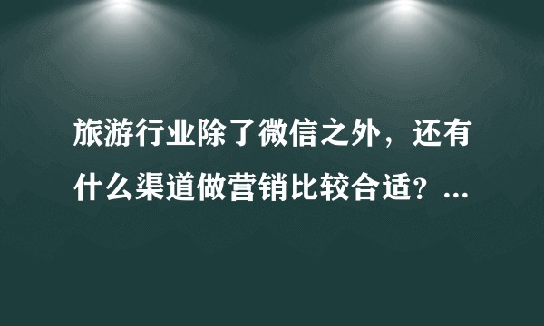 旅游行业除了微信之外，还有什么渠道做营销比较合适？怎么做？
