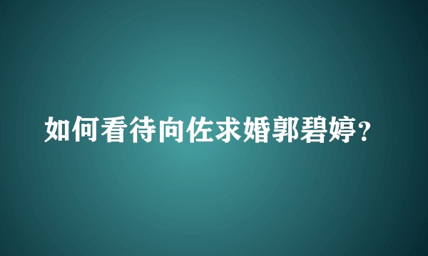 如何看待向佐求婚郭碧婷?