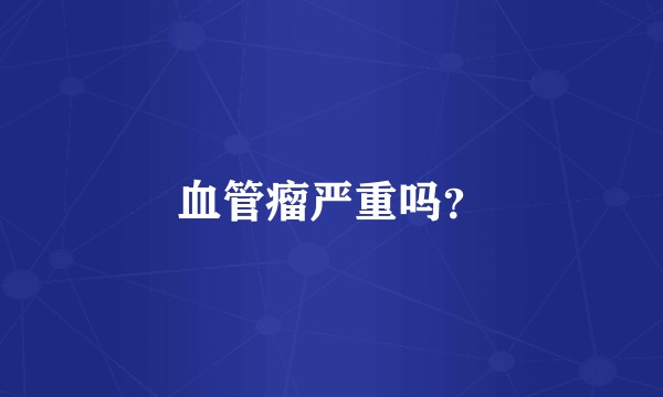 血管瘤严重吗？