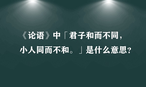 《论语》中「君子和而不同，小人同而不和。」是什么意思？
