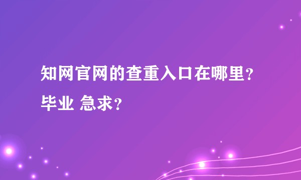 知网官网的查重入口在哪里?毕业 急求?