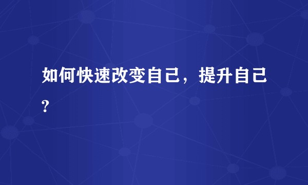 如何快速改变自己，提升自己?