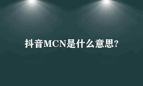 抖音MCN是什么意思?
