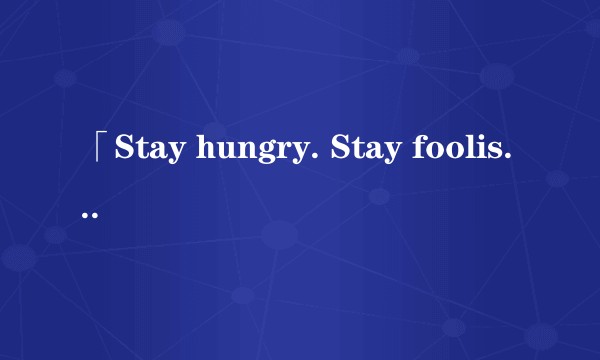 「Stay hungry. Stay foolish.」最好的汉语翻译是什么？