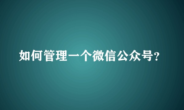 如何管理一个微信公众号？