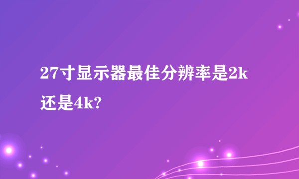 27寸显示器最佳分辨率是2k还是4k?