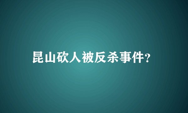昆山砍人被反杀事件？