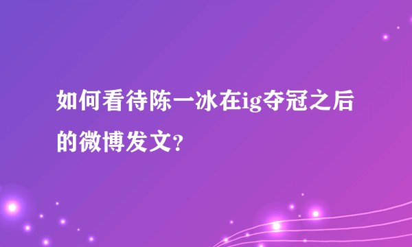 如何看待陈一冰在ig夺冠之后的微博发文?