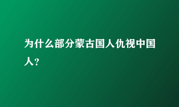为什么部分蒙古国人仇视中国人?