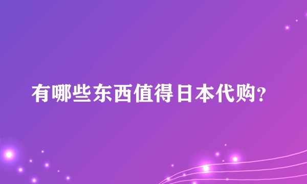有哪些东西值得日本代购?