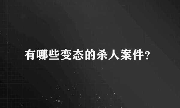 有哪些变态的杀人案件？
