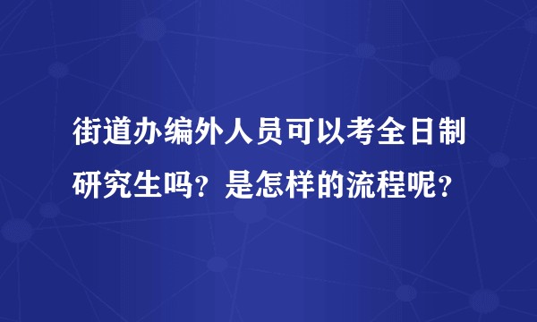 街道办编外人员可以考全日制研究生吗？是怎样的流程呢？