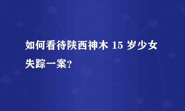 如何看待陕西神木 15 岁少女失踪一案？