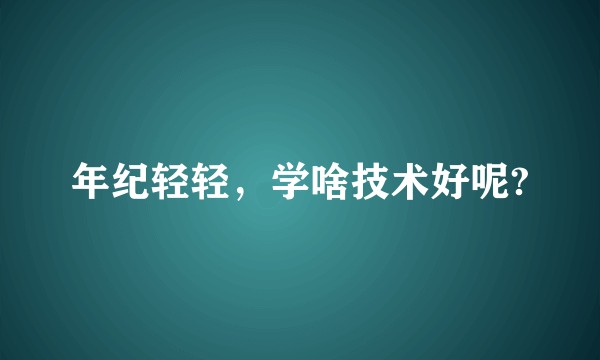年纪轻轻，学啥技术好呢?