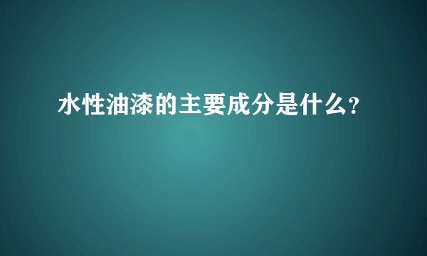 水性油漆的主要成分是什么？