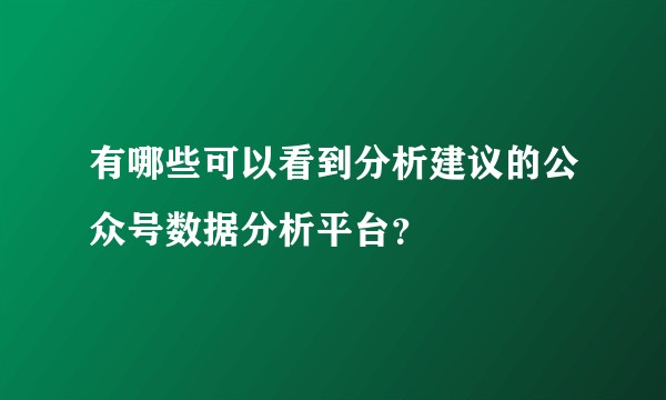有哪些可以看到分析建议的公众号数据分析平台？