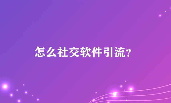 怎么社交软件引流？