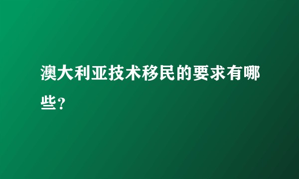 澳大利亚技术移民的要求有哪些？