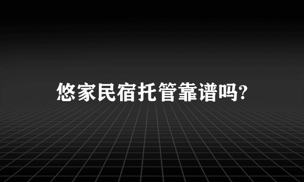 悠家民宿托管靠谱吗?