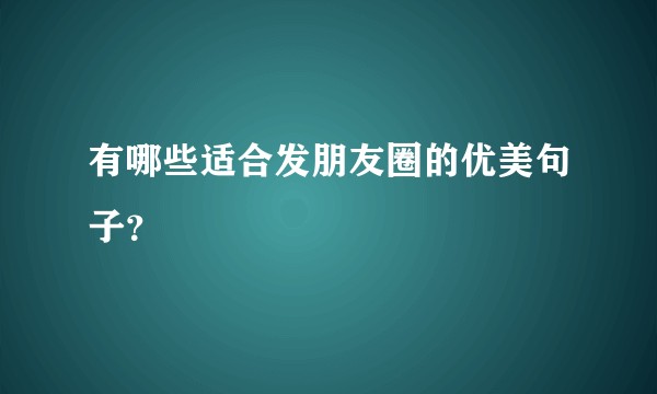 有哪些适合发朋友圈的优美句子？