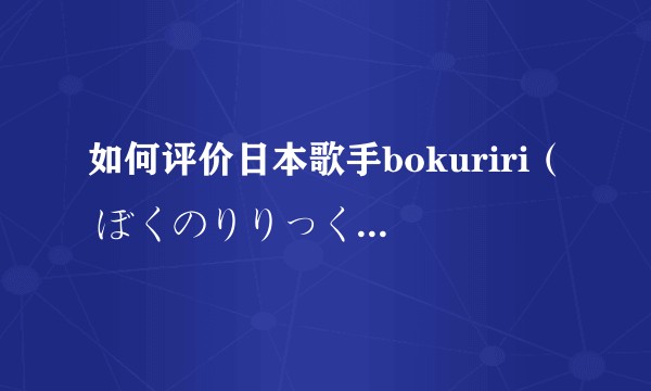 如何评价日本歌手bokuriri（ ぼくのりりっくのぼうよみ）？