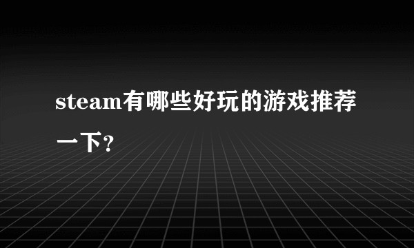 steam有哪些好玩的游戏推荐一下？