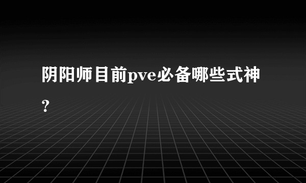 阴阳师目前pve必备哪些式神？