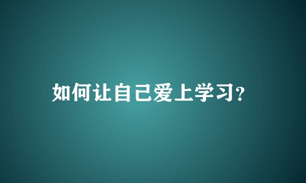 如何让自己爱上学习?