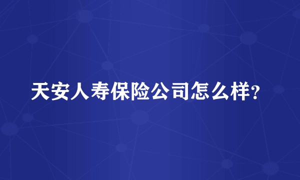 天安人寿保险公司怎么样？