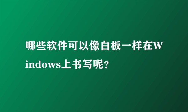 哪些软件可以像白板一样在Windows上书写呢？