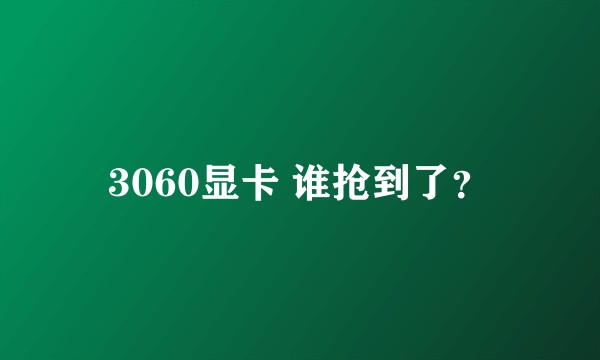 3060显卡 谁抢到了?
