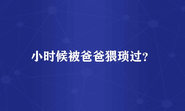 小时候被爸爸猥琐过？