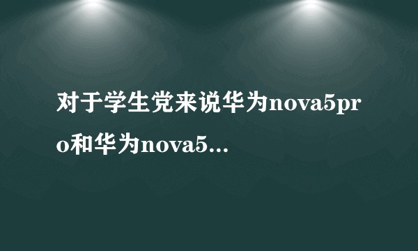 对于学生党来说华为nova5pro和华为nova5ipro那个性价比高？
