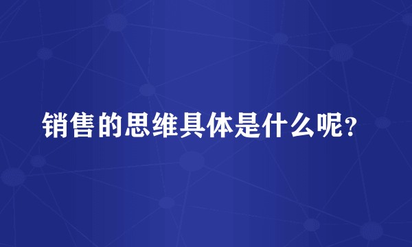 销售的思维具体是什么呢？