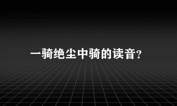 一骑绝尘中骑的读音？