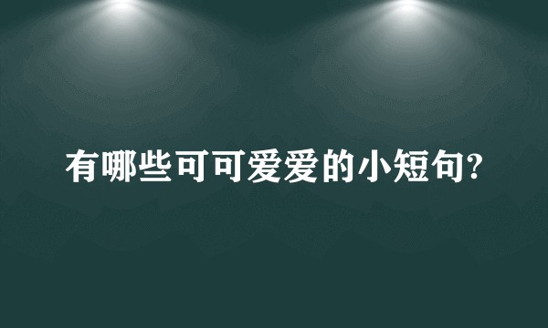有哪些可可爱爱的小短句?