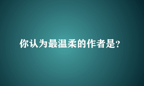 你认为最温柔的作者是？