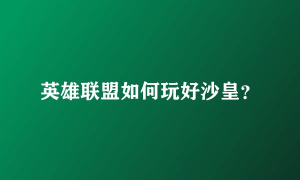 英雄联盟如何玩好沙皇？
