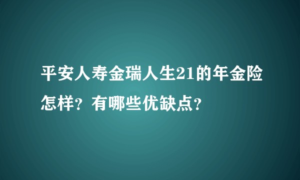 平安人寿金瑞人生21的年金险怎样？有哪些优缺点？