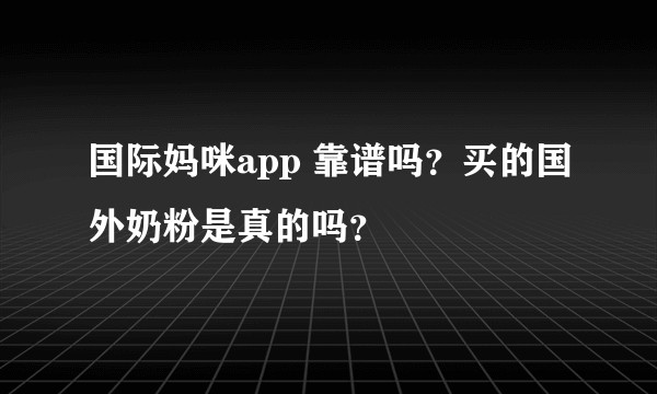 国际妈咪app 靠谱吗？买的国外奶粉是真的吗？