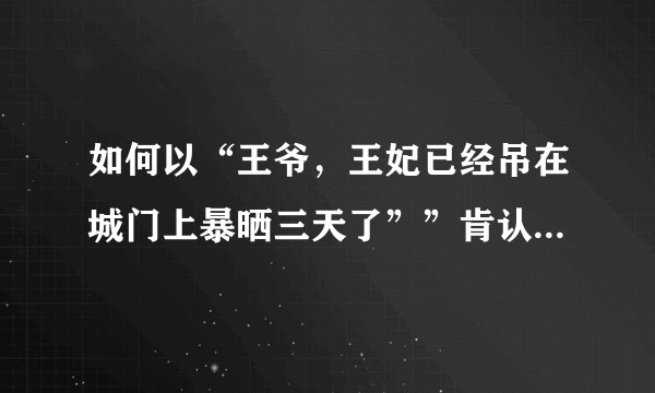 如何以“王爷，王妃已经吊在城门上暴晒三天了””肯认错了吗”“王妃第二天时已经死了”为开头写一篇故事?