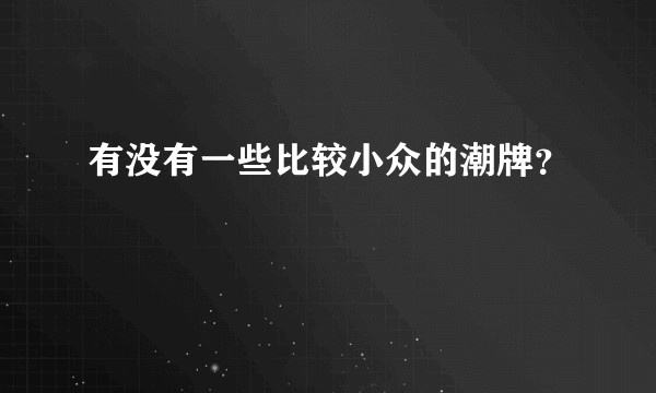 有没有一些比较小众的潮牌？