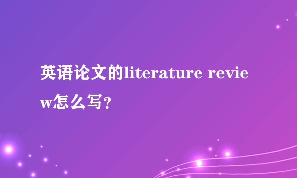英语论文的literature review怎么写?