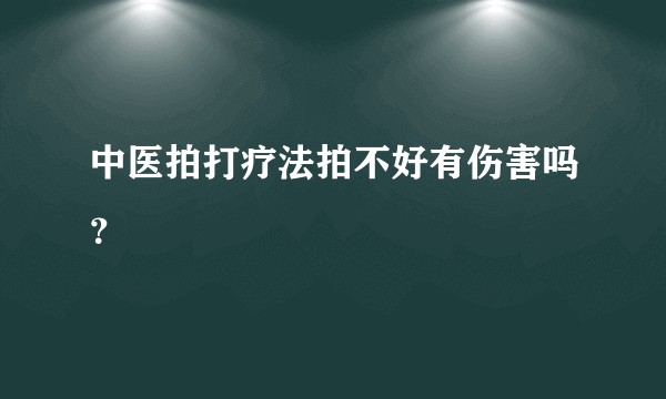 中医拍打疗法拍不好有伤害吗？