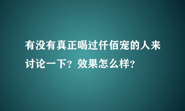 有没有真正喝过仟佰宠的人来讨论一下？效果怎么样？
