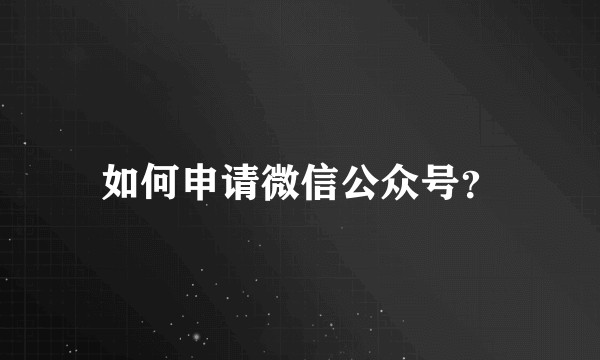 如何申请微信公众号？