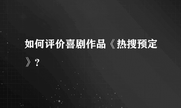 如何评价喜剧作品《热搜预定》?