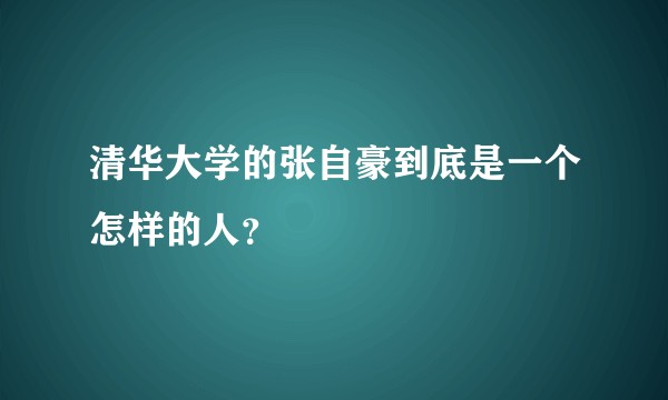 清华大学的张自豪到底是一个怎样的人？