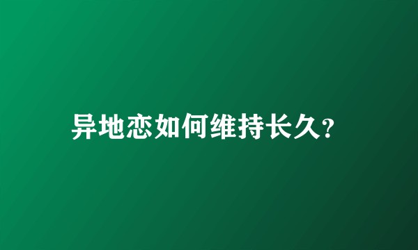 异地恋如何维持长久？