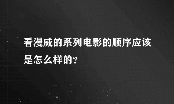 看漫威的系列电影的顺序应该是怎么样的?